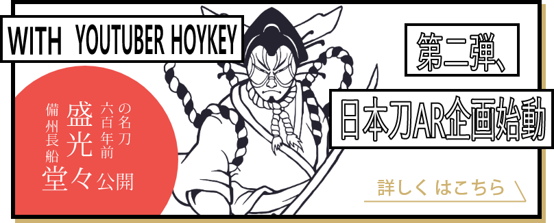 第二弾、日本刀AR企画始動 WITH YOUTUBER HOYKEY 備州長船盛光 六百年前の名刀堂々公開 詳しくはこちら